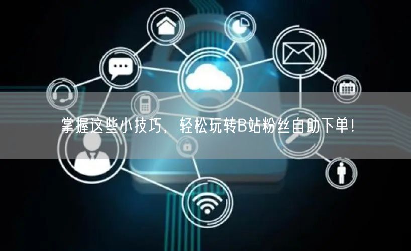 掌握这些小技巧，轻松玩转B站粉丝自助下单！