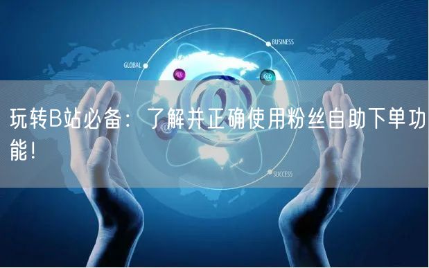 玩转B站必备：了解并正确使用粉丝自助下单功能！