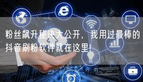 粉丝飙升秘诀大公开，我用过最棒的抖音刷粉软件就在这里!