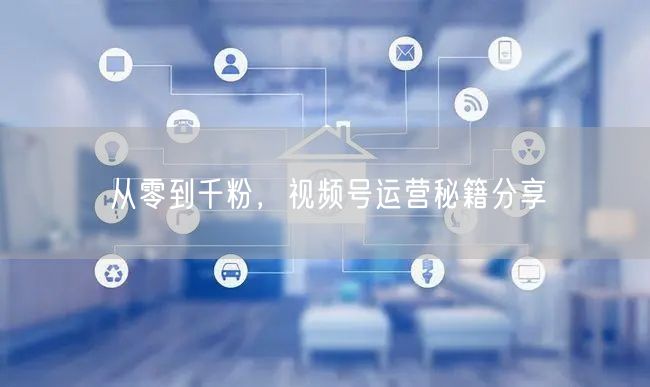 从零到千粉，视频号运营秘籍分享