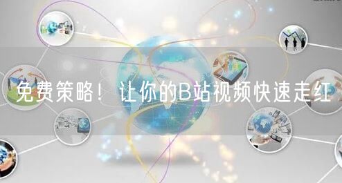 免费策略！让你的B站视频快速走红