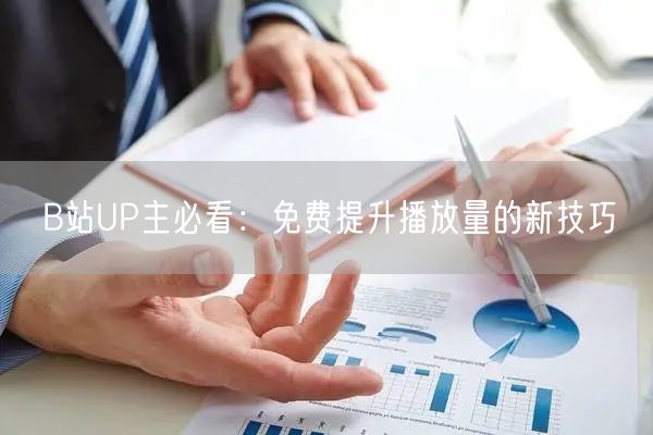 B站UP主必看：免费提升播放量的新技巧