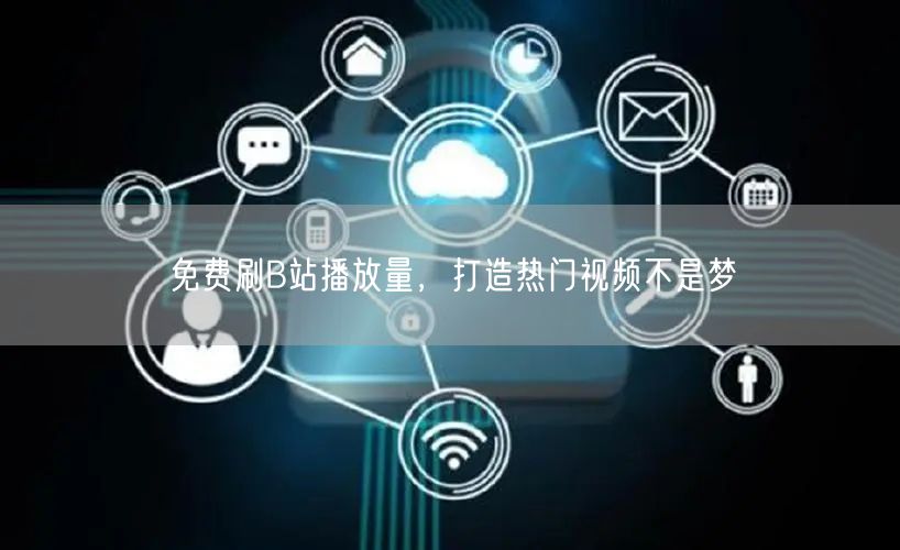 免费刷B站播放量，打造热门视频不是梦