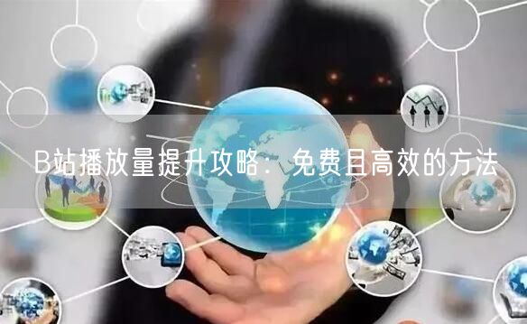 B站播放量提升攻略：免费且高效的方法