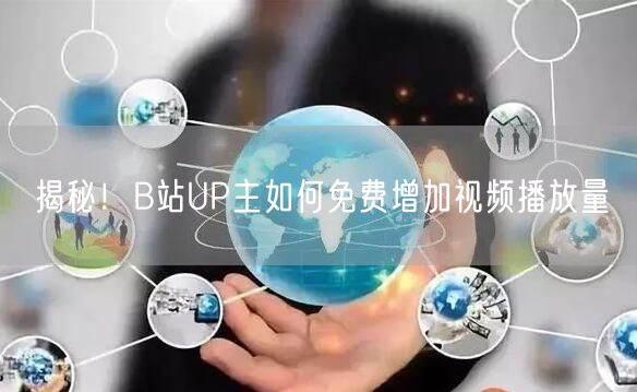 揭秘！B站UP主如何免费增加视频播放量