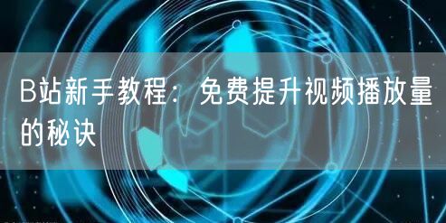 B站新手教程：免费提升视频播放量的秘诀