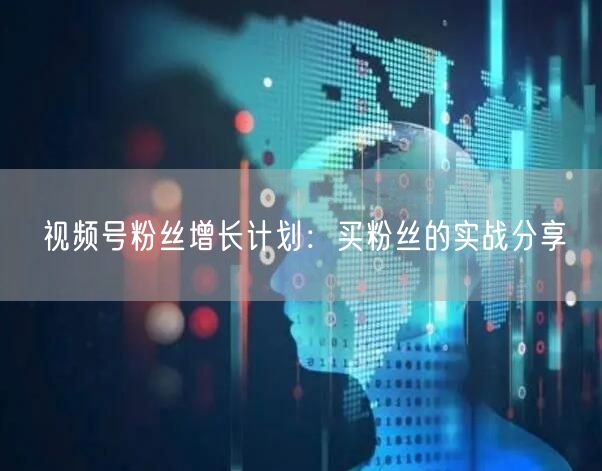 视频号粉丝增长计划：买粉丝的实战分享