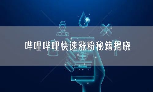 哔哩哔哩快速涨粉秘籍揭晓