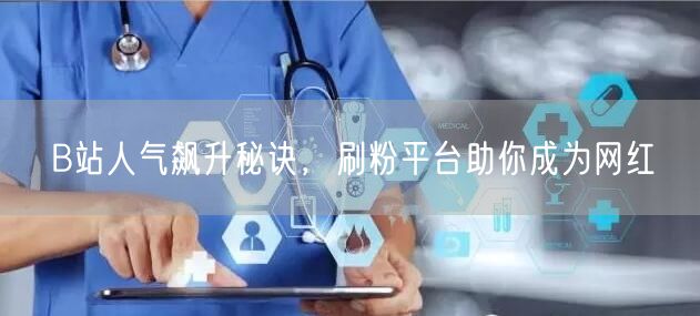 B站人气飙升秘诀，刷粉平台助你成为网红