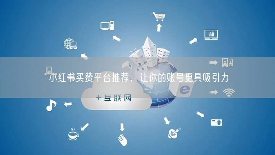 小红书买赞平台推荐，让你的账号更具吸引力