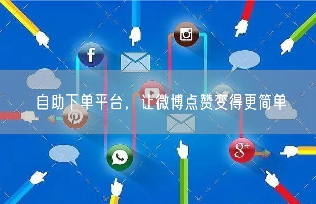 自助下单平台，让微博点赞变得更简单