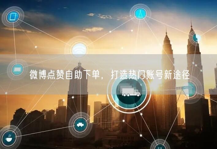 微博点赞自助下单，打造热门账号新途径