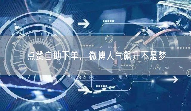 点赞自助下单，微博人气飙升不是梦