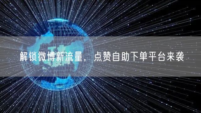解锁微博新流量，点赞自助下单平台来袭