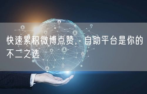 快速累积微博点赞，自助平台是你的不二之选