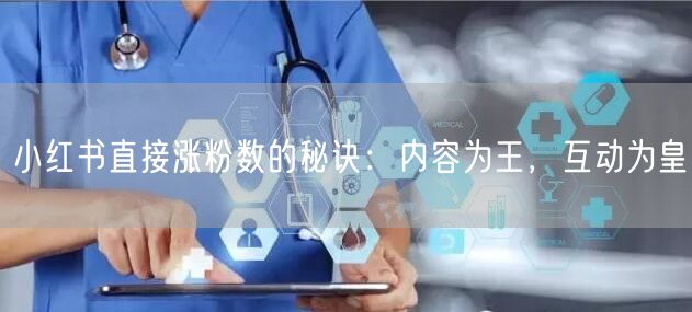 小红书直接涨粉数的秘诀：内容为王，互动为皇