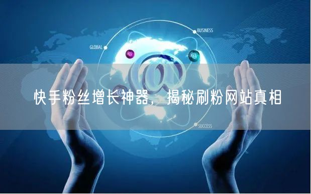 快手粉丝增长神器，揭秘刷粉网站真相