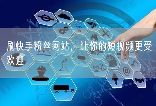 刷快手粉丝网站，让你的短视频更受欢迎