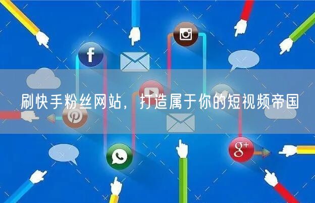 刷快手粉丝网站，打造属于你的短视频帝国
