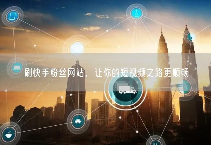 刷快手粉丝网站，让你的短视频之路更顺畅