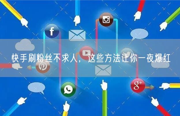 快手刷粉丝不求人，这些方法让你一夜爆红