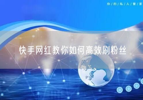 快手网红教你如何高效刷粉丝