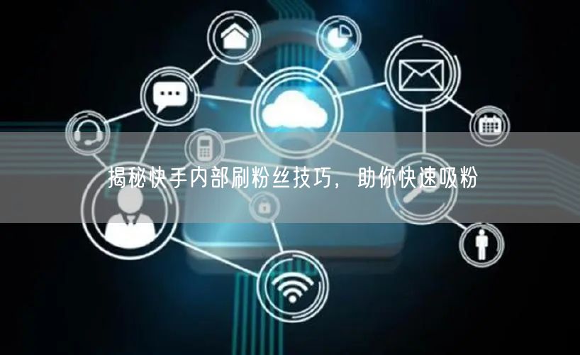 揭秘快手内部刷粉丝技巧，助你快速吸粉