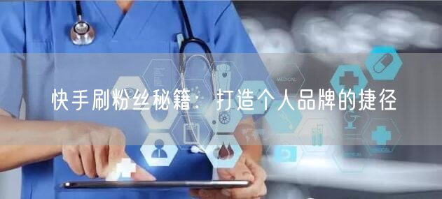 快手刷粉丝秘籍：打造个人品牌的捷径
