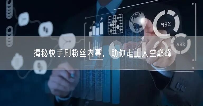 揭秘快手刷粉丝内幕，助你走上人生巅峰