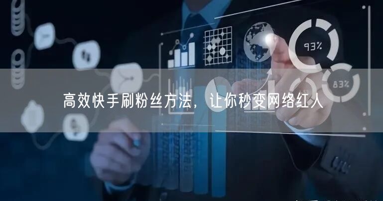 高效快手刷粉丝方法，让你秒变网络红人