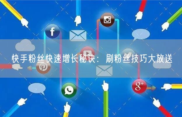 快手粉丝快速增长秘诀：刷粉丝技巧大放送