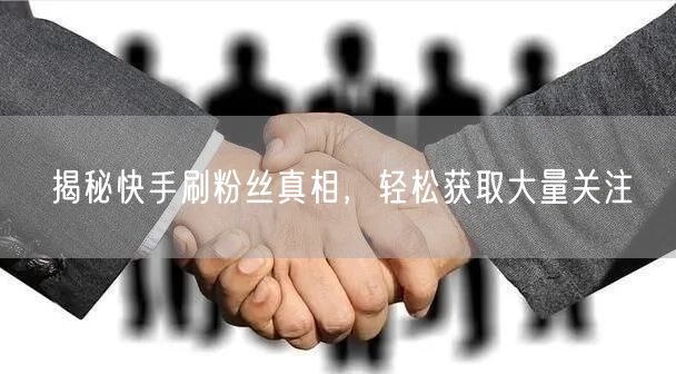 揭秘快手刷粉丝真相，轻松获取大量关注
