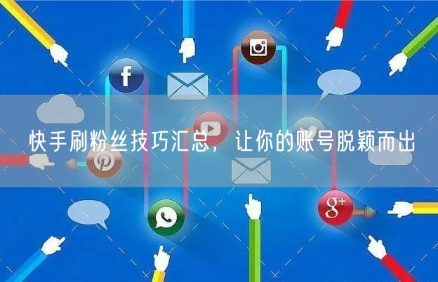 快手刷粉丝技巧汇总，让你的账号脱颖而出
