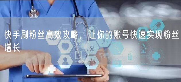 快手刷粉丝高效攻略，让你的账号快速实现粉丝增长