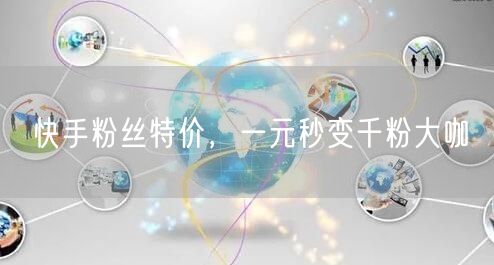 快手粉丝特价，一元秒变千粉大咖