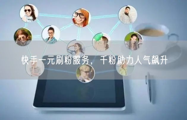快手一元刷粉服务，千粉助力人气飙升