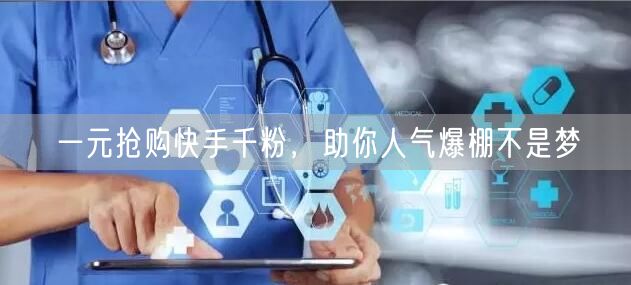 一元抢购快手千粉，助你人气爆棚不是梦