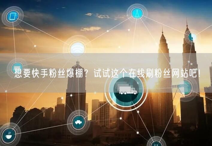 想要快手粉丝爆棚？试试这个在线刷粉丝网站吧！