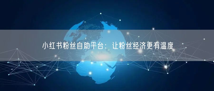 小红书粉丝自助平台：让粉丝经济更有温度