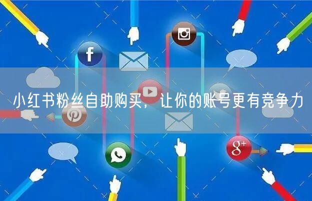 小红书粉丝自助购买，让你的账号更有竞争力