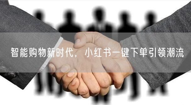 智能购物新时代，小红书一键下单引领潮流