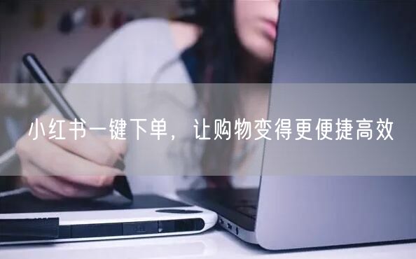 小红书一键下单，让购物变得更便捷高效