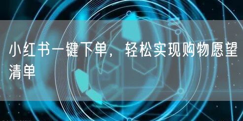 小红书一键下单，轻松实现购物愿望清单