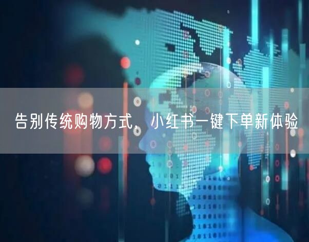 告别传统购物方式，小红书一键下单新体验