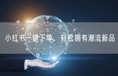小红书一键下单，轻松拥有潮流新品