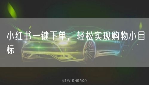 小红书一键下单，轻松实现购物小目标