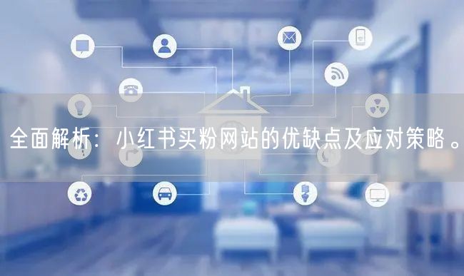 全面解析：小红书买粉网站的优缺点及应对策略。