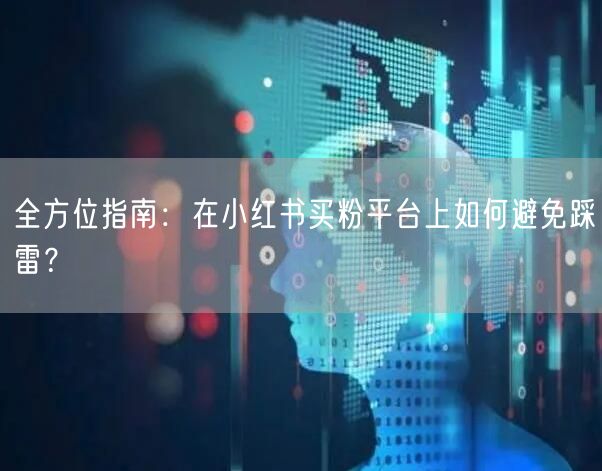 全方位指南：在小红书买粉平台上如何避免踩雷？