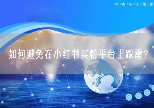 如何避免在小红书买粉平台上踩雷？