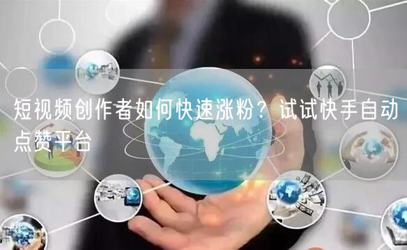 短视频创作者如何快速涨粉？试试快手自动点赞平台